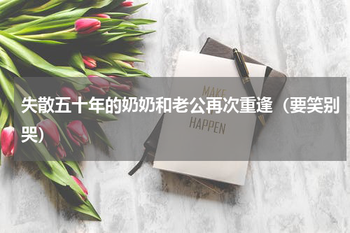 失散五十年的奶奶和老公再次重逢（要笑别哭）