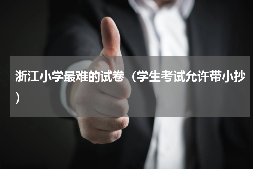浙江小学最难的试卷（学生考试允许带小抄）
