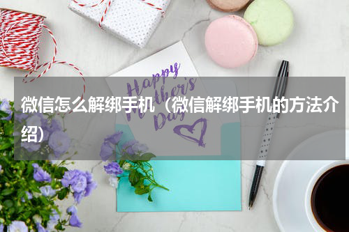 微信怎么解绑手机（微信解绑手机的方法介绍）