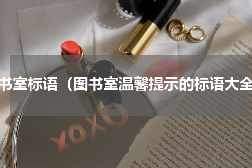 图书室标语（图书室温馨提示的标语大全）