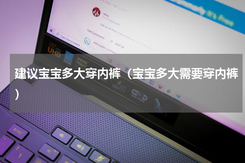 建议宝宝多大穿内裤（宝宝多大需要穿内裤）