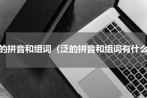 泛的拼音和组词（泛的拼音和组词有什么）