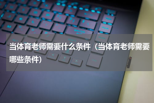 当体育老师需要什么条件（当体育老师需要哪些条件）
