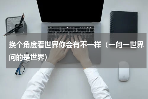 换个角度看世界你会有不一样（一问一世界问的是世界）