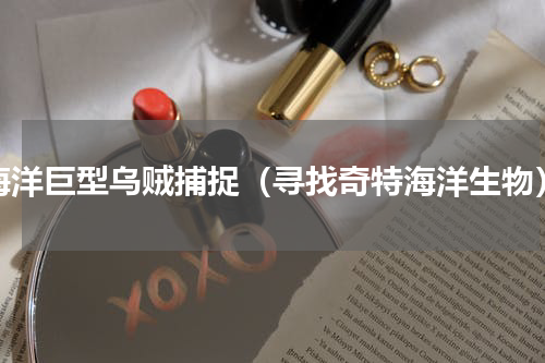 海洋巨型乌贼捕捉（寻找奇特海洋生物）