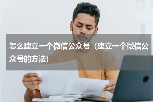 怎么建立一个微信公众号（建立一个微信公众号的方法）