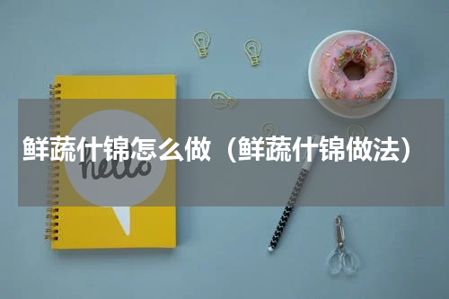 鲜蔬什锦怎么做（鲜蔬什锦做法）