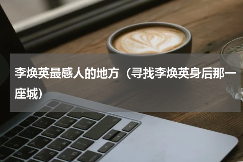 李焕英最感人的地方（寻找李焕英身后那一座城）
