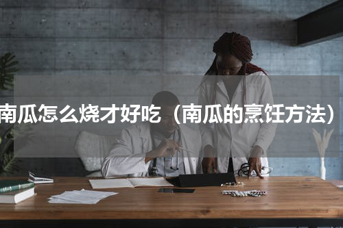 南瓜怎么烧才好吃（南瓜的烹饪方法）