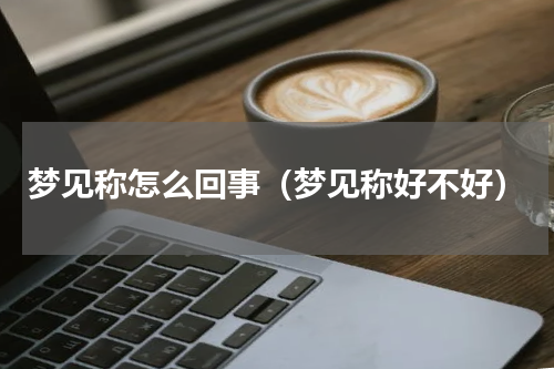 梦见称怎么回事（梦见称好不好）