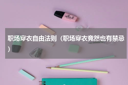 职场穿衣自由法则（职场穿衣竟然也有禁忌）