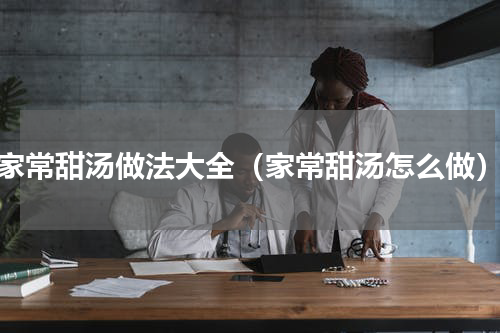 家常甜汤做法大全（家常甜汤怎么做）