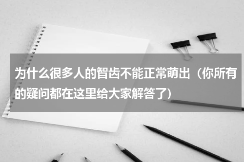 为什么很多人的智齿不能正常萌出（你所有的疑问都在这里给大家解答了）