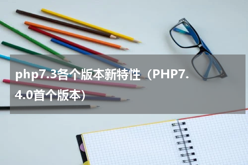 php7.3各个版本新特性（PHP7.4.0首个版本）