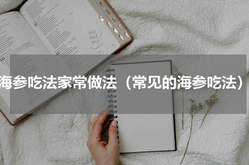 海参吃法家常做法（常见的海参吃法）