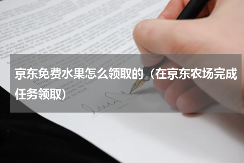 京东免费水果怎么领取的（在京东农场完成任务领取）