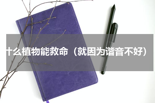 什么植物能救命（就因为谐音不好）