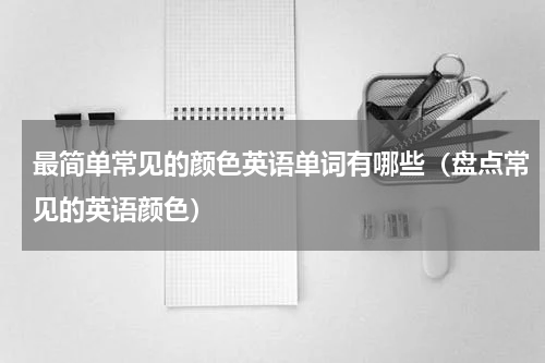最简单常见的颜色英语单词有哪些（盘点常见的英语颜色）