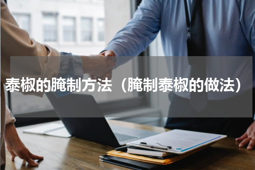泰椒的腌制方法（腌制泰椒的做法）