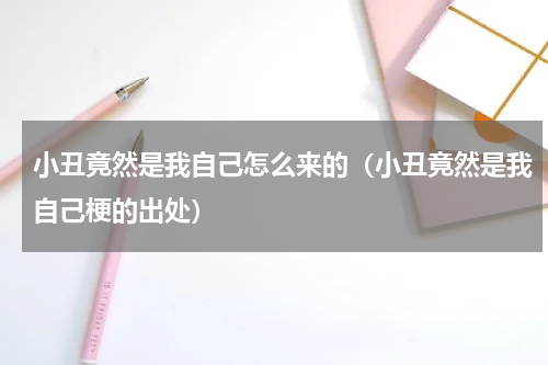 小丑竟然是我自己怎么来的（小丑竟然是我自己梗的出处）