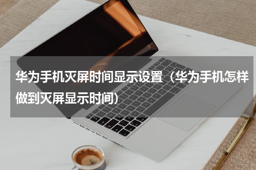 华为手机灭屏时间显示设置（华为手机怎样做到灭屏显示时间）