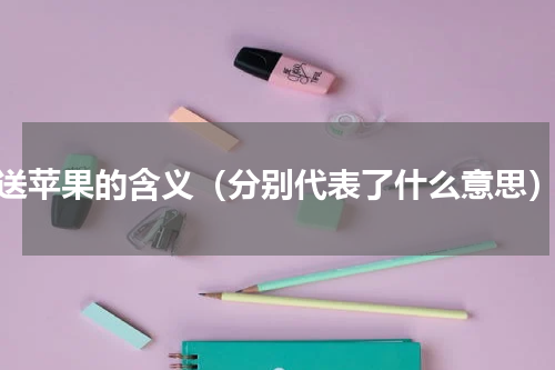 送苹果的含义（分别代表了什么意思）