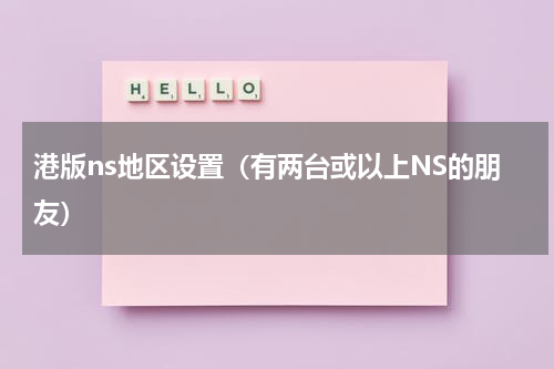港版ns地区设置（有两台或以上NS的朋友）