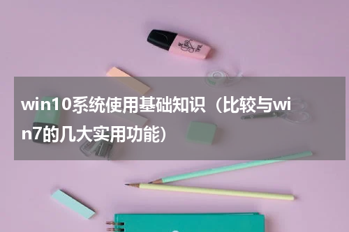 win10系统使用基础知识（比较与win7的几大实用功能）