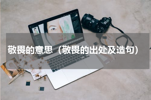 敬畏的意思（敬畏的出处及造句）