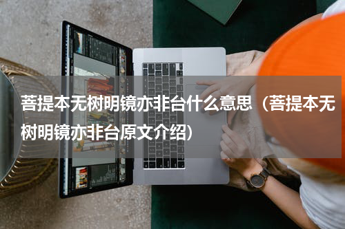 菩提本无树明镜亦非台什么意思（菩提本无树明镜亦非台原文介绍）