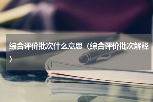 综合评价批次什么意思（综合评价批次解释）