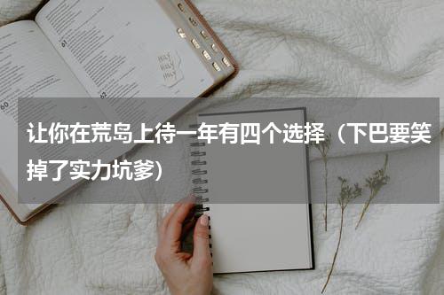 让你在荒岛上待一年有四个选择（下巴要笑掉了实力坑爹）
