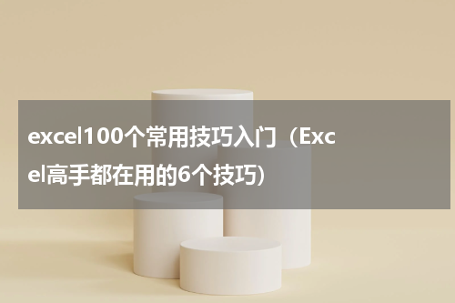 excel100个常用技巧入门（Excel高手都在用的6个技巧）