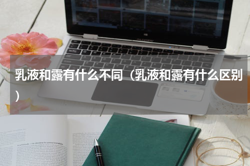 乳液和露有什么不同（乳液和露有什么区别）