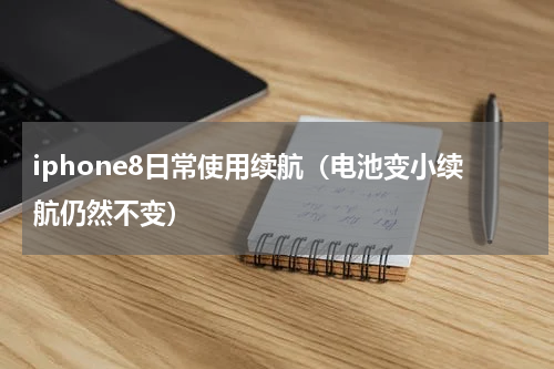 iphone8日常使用续航（电池变小续航仍然不变）