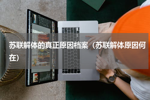 苏联解体的真正原因档案（苏联解体原因何在）