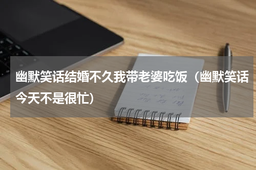 幽默笑话结婚不久我带老婆吃饭（幽默笑话今天不是很忙）