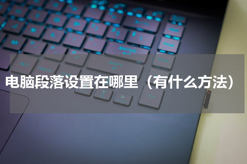 电脑段落设置在哪里（有什么方法）