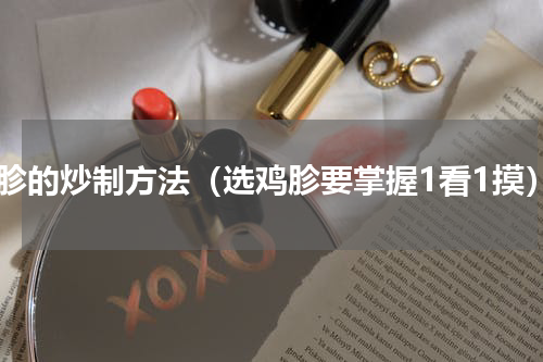 鸡胗的炒制方法（选鸡胗要掌握1看1摸）