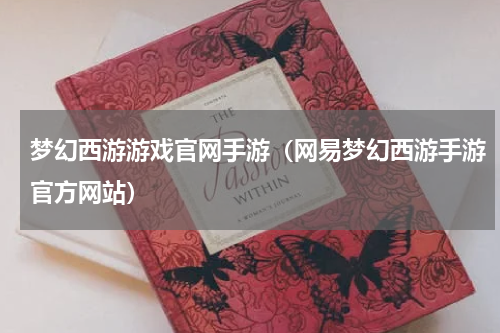 梦幻西游游戏官网手游（网易梦幻西游手游官方网站）