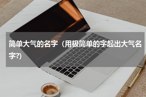 简单大气的名字（用极简单的字起出大气名字?）
