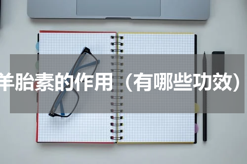 羊胎素的作用（有哪些功效）