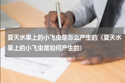 夏天水果上的小飞虫是怎么产生的（夏天水果上的小飞虫是如何产生的）