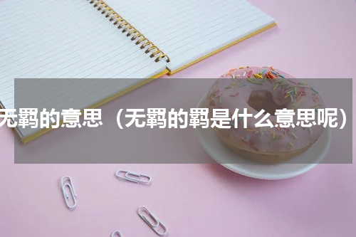无羁的意思（无羁的羁是什么意思呢）