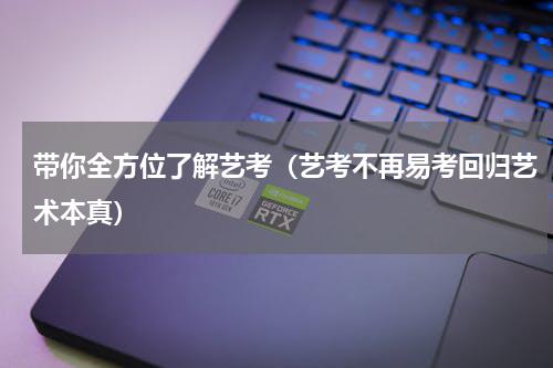 带你全方位了解艺考（艺考不再易考回归艺术本真）
