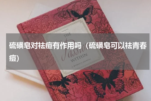 硫磺皂对祛痘有作用吗（硫磺皂可以祛青春痘）