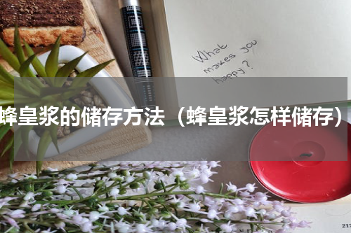 蜂皇浆的储存方法（蜂皇浆怎样储存）