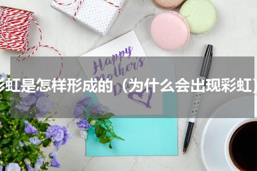 彩虹是怎样形成的（为什么会出现彩虹）