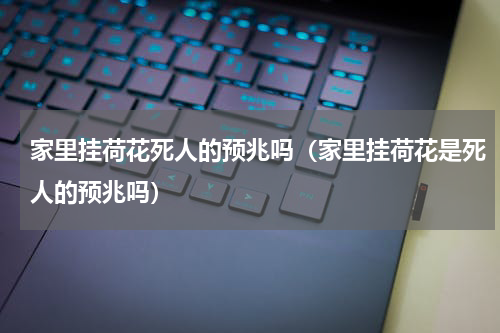 家里挂荷花死人的预兆吗（家里挂荷花是死人的预兆吗）