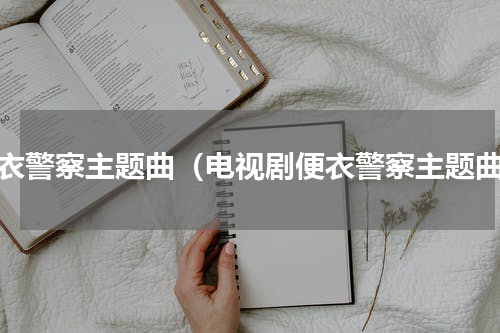便衣警察主题曲（电视剧便衣警察主题曲）